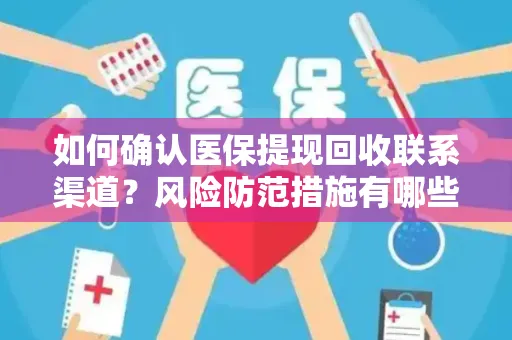 如何确认医保提现回收联系渠道？风险防范措施有哪些？